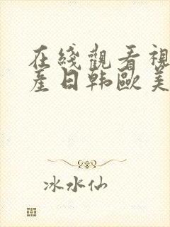 在线观看视频国产日韩欧美