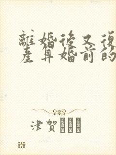 离婚后又复婚财产算婚前的吗