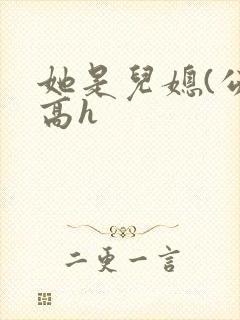 她是儿媳(公媳高h