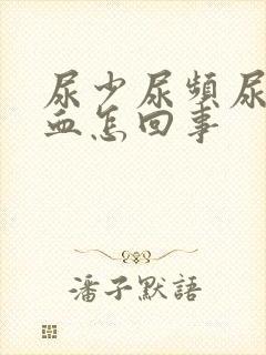 尿少尿频尿痛尿血怎回事