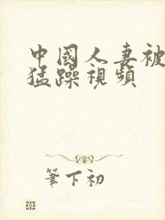 中国人妻被黑人猛躁视频