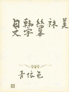 日韩丝袜美腿中文字幕