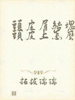 头皮屑结块粘在头皮上怎么回事