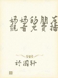 妈妈的朋友在线观看免费播放电视剧