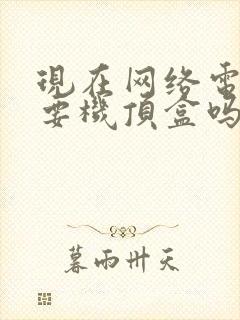 现在网络电视需要机顶盒吗