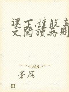 退下,让朕来全文阅读无删减