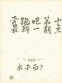 奔跑吧第十一季最新一期免费观看