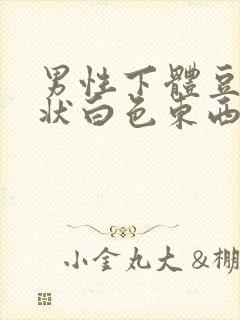 男性下体豆腐渣状白色东西是什么