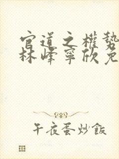 官道之权势滔天林峰宁欣免费阅读