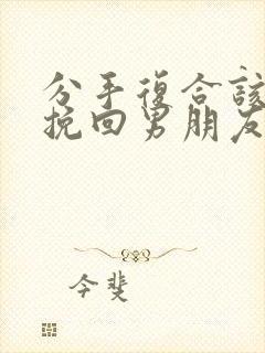 分手复合该怎么挽回男朋友