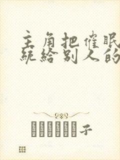 主角把催眠子系统给别人的小说