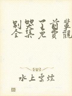 别哭了前辈动漫全集免费观看