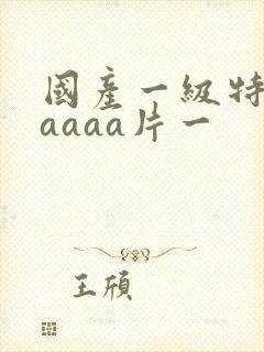 国产一级特黄aaaaa片一