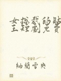 女总裁的贴身战王短剧免费观看