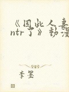 《因此人妻就被ntr了》动漫