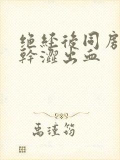 绝经后同房阴道干涩出血