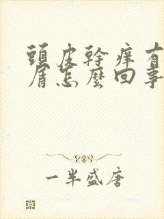 头皮干痒有头皮屑怎么回事封面