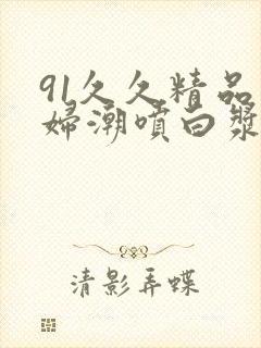 91久久精品少妇潮喷白浆