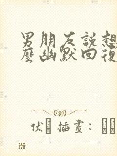 男朋友说想我怎么幽默回复