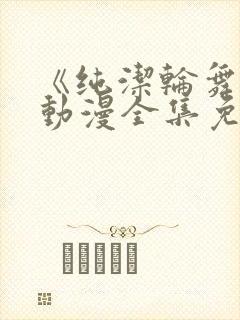 《纯洁轮舞曲》动漫全集免费观看