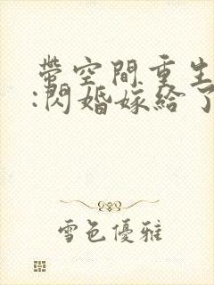 带空间重生七零:闪婚嫁给了知青