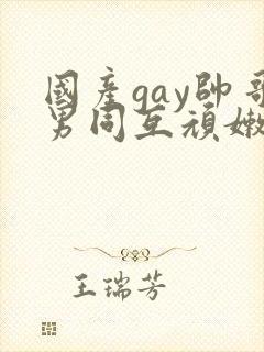 国产gay帅哥男同互顽嫩
