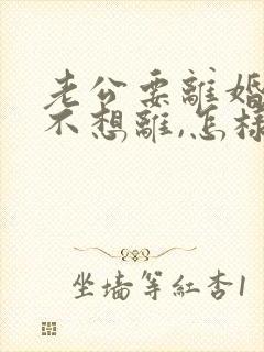 老公要离婚,我不想离,怎样挽回