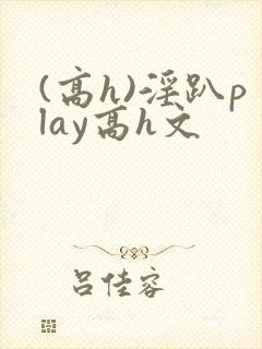 (高h)淫趴play高h文