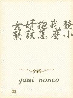 女婿抱我发了关系该怎么小说