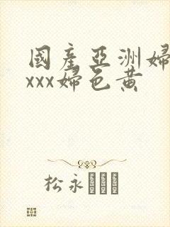 国产亚洲妇熟xxxx妇色黄