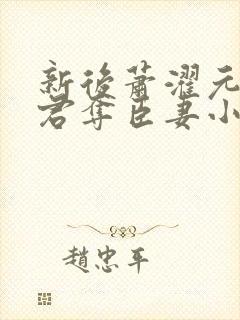 新后萧濯元朝露君夺臣妻小说笔趣阁