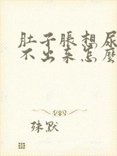 肚子胀想尿又尿不出来怎么回事