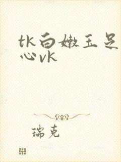 tk白嫩玉足脚心vk