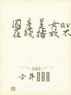 国产美女av.在线播放不卡的