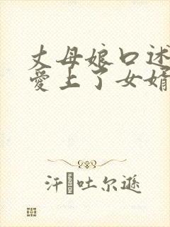 丈母娘口述,我爱上了女婿的身体