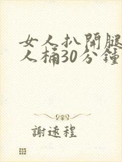 女人扒开腿让男人桶30分钟倒爽