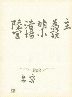 陆浩明为主角的官场小说