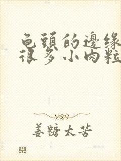 龟头的边缘长了很多小肉粒