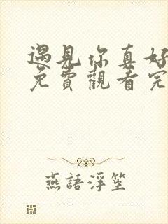 遇见你真好综艺免费观看完整版