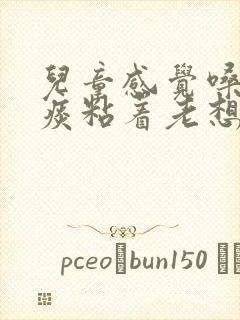 儿童感觉嗓子有痰粘着老想清嗓子怎么办