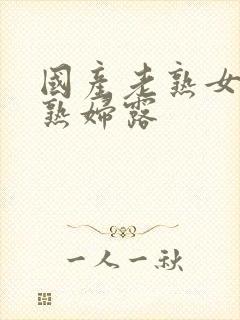 国产老熟女伦老熟妇露