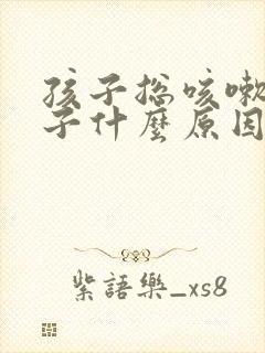 孩子总咳嗽清嗓子什么原因