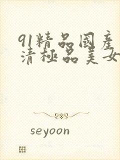 91精品国产高清极品美女内衣