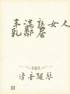 丰满熟女人妻大乳邻居