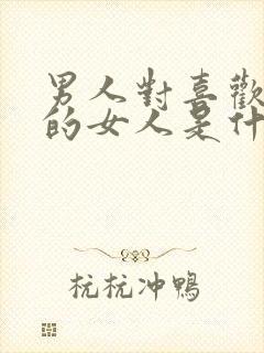 男人对喜欢自己的女人是什么态度