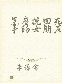 怎么挽回死心分手的女朋友