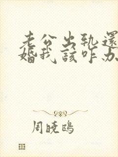 老公出轨还要离婚我该咋办