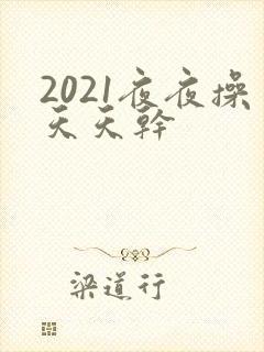 2021夜夜操天天干