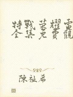 特战荣耀电视剧全集免费观看可投屏