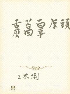 舌苔白厚头晕怎么回事